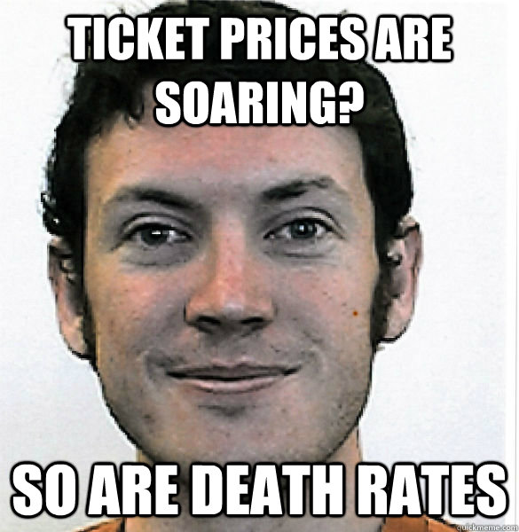 Ticket prices are soaring?  So are death rates - Ticket prices are soaring?  So are death rates  James Holmes