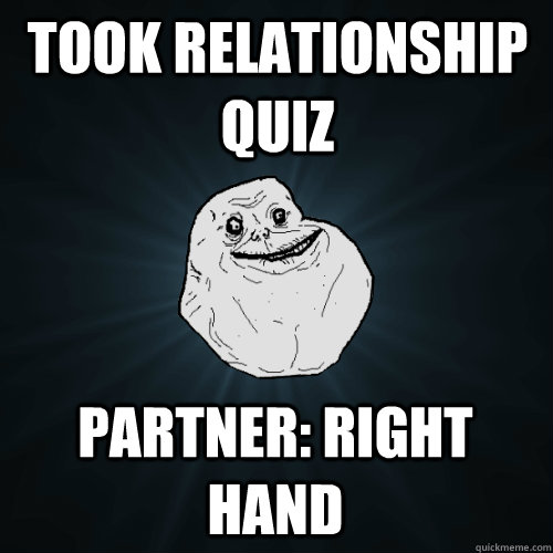 Took Relationship quiz partner: right hand  Forever Alone
