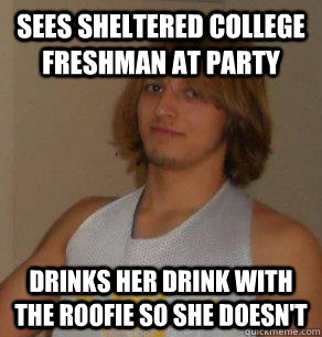 Sees sheltered college freshman at party drinks her drink with the roofie so she doesn't   