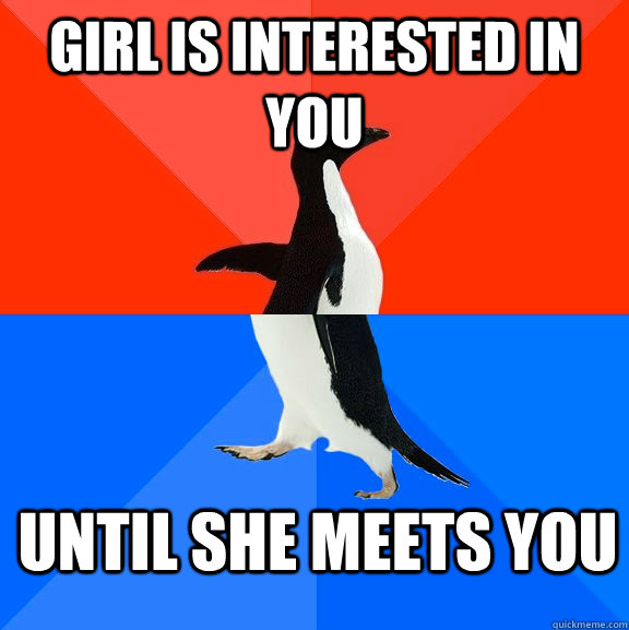 girl is interested in you until she meets you   Socially Awesome Awkward Penguin