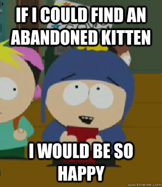If i could find an abandoned kitten I would be so happy  Craig - I would be so happy