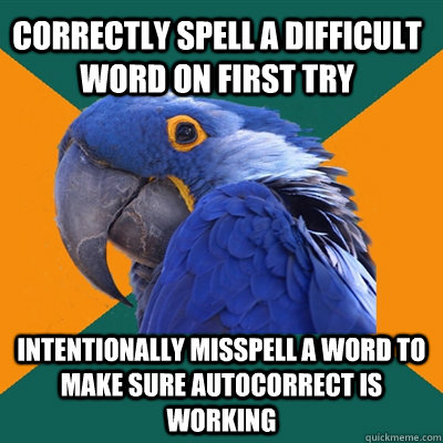 Correctly spell a difficult word on first try Intentionally misspell a word to make sure autocorrect is working  Paranoid Parrot