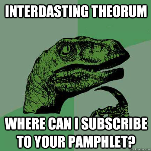 Interdasting theorum Where can I subscribe to your pamphlet?  Philosoraptor