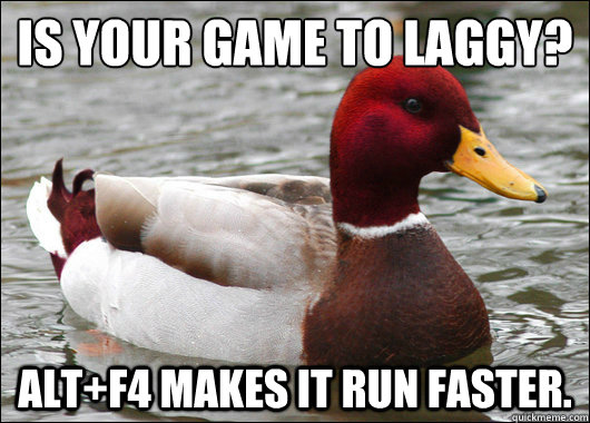 Is your game to laggy?
 Alt+F4 makes it run faster.  Malicious Advice Mallard