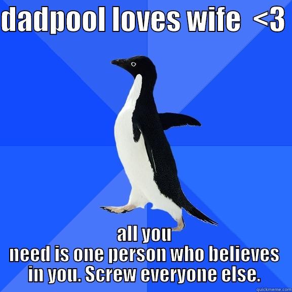DADPOOL LOVES WIFE  <3  ALL YOU NEED IS ONE PERSON WHO BELIEVES IN YOU. SCREW EVERYONE ELSE. Socially Awkward Penguin