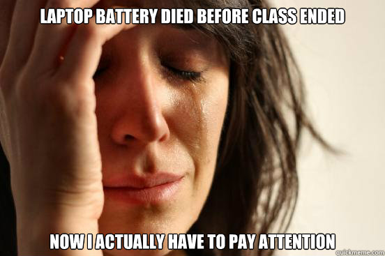 Laptop battery died before class ended Now I actually have to pay attention  First World Problems