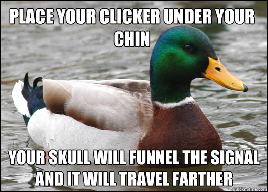 Place your clicker under your chin Your skull will funnel the signal and it will travel farther  Actual Advice Mallard