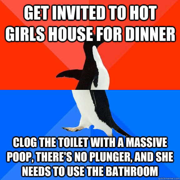 Get invited to hot girls house for dinner clog the toilet with a massive poop, there's no plunger, and she needs to use the bathroom  Socially Awesome Awkward Penguin