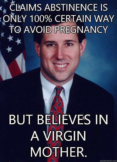 Claims abstinence is only 100% certain way to avoid pregnancy But believes in a virgin mother.  Scumbag Santorum