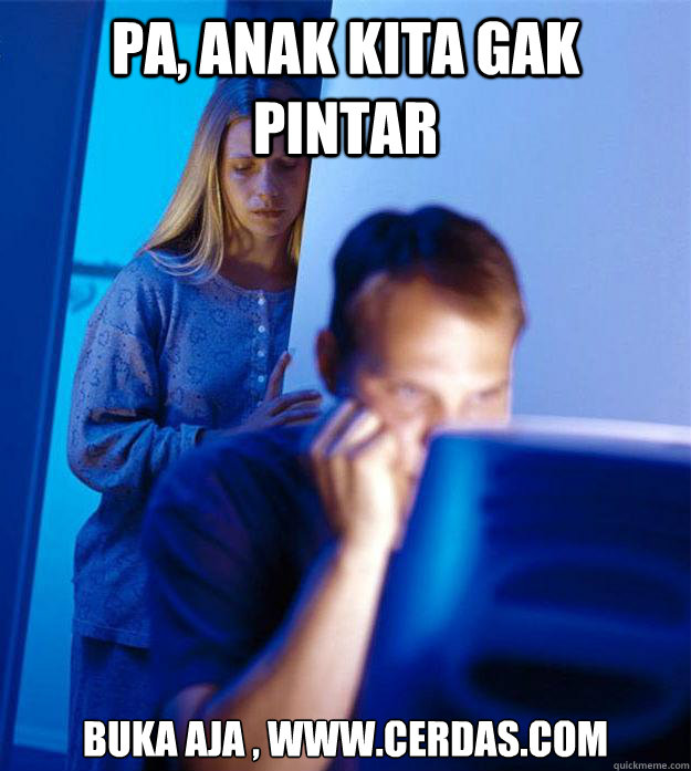 Pa, Anak kita gak pintar Buka aja , www.cerdas.com  Redditors Wife