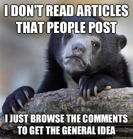 I don't read articles that people post I just browse the comments to get the general idea  Confession Bear