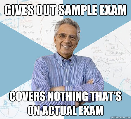 gives out sample exam covers nothing that's on actual exam  EngineeringProfessor