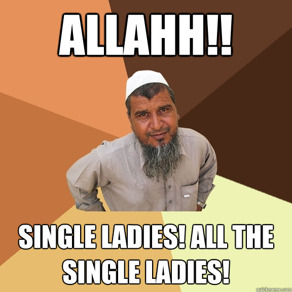allahh!! single ladies! all the single ladies!  Ordinary Muslim Man