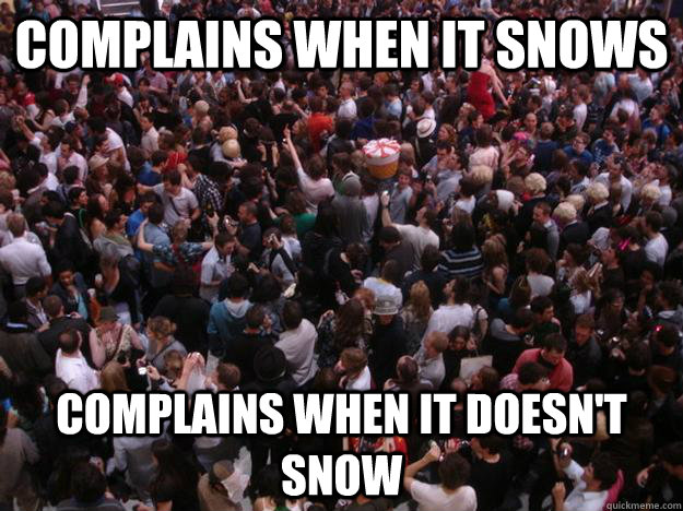 Complains when it snows  Complains when it doesn't snow  Scumbag Human Race