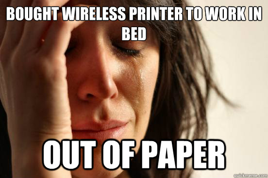 Bought wireless printer to work in bed out of paper  First World Problems