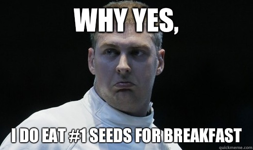 Why Yes, I Do Eat #1 Seeds for Breakfast - Why Yes, I Do Eat #1 Seeds for Breakfast  Content Fencer