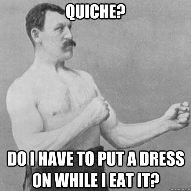 Quiche? Do I have to put a dress on while I eat it? - Quiche? Do I have to put a dress on while I eat it?  Misc