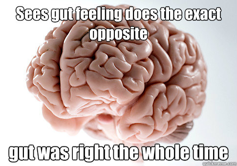Sees gut feeling does the exact opposite  gut was right the whole time   Scumbag Brain