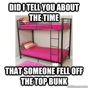 did I tell you about the time that someone fell off the top bunk - did I tell you about the time that someone fell off the top bunk  Bunk Bed Rage