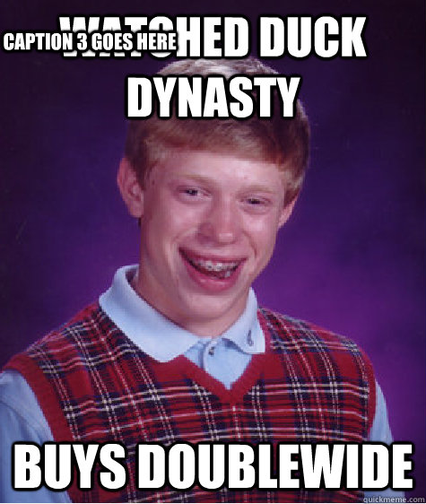 watched duck dynasty  buys doublewide Caption 3 goes here  Bad Luck Brian