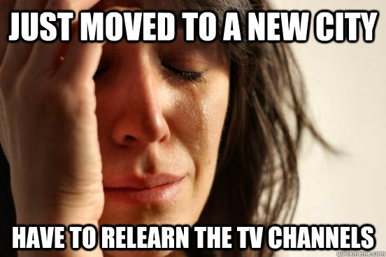 Just moved to a new city Have to relearn the TV channels  First World Problems