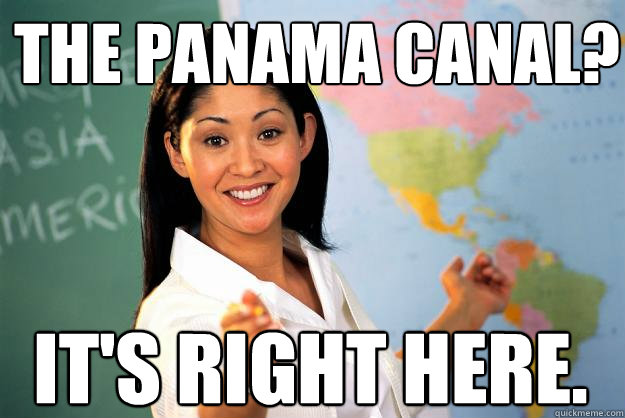 The Panama Canal? It's right here.  Unhelpful High School Teacher