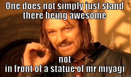 ONE DOES NOT SIMPLY JUST STAND THERE BEING AWESOME NOT IN FRONT OF A STATUE OF MR MIYAGI Boromir