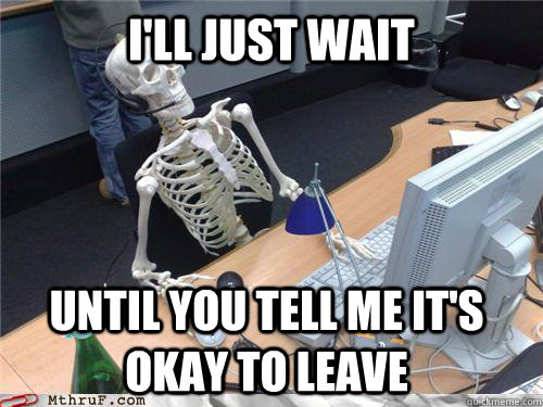 I'll just wait  until you tell me it's okay to leave  Waiting skeleton
