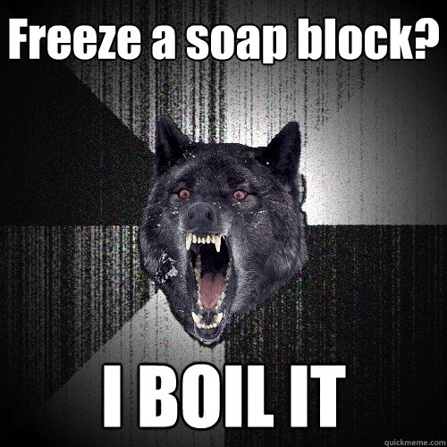 Freeze a soap block? I BOIL IT  Insanity Wolf