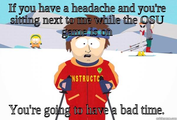 IF YOU HAVE A HEADACHE AND YOU'RE SITTING NEXT TO ME WHILE THE OSU GAME IS ON YOU'RE GOING TO HAVE A BAD TIME. Super Cool Ski Instructor