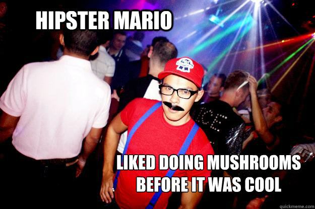 hipster mario liked doing mushrooms before it was cool  