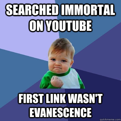 Searched immortal on youtube First link wasn't evanescence - Searched immortal on youtube First link wasn't evanescence  Success Kid