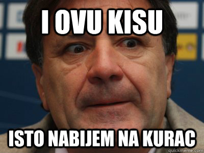 I ovu kiSu isto nabijem na kurac  scumbag zdravko mamic