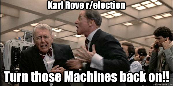 Karl Rove r/election Turn those Machines back on!! - Karl Rove r/election Turn those Machines back on!!  Misc