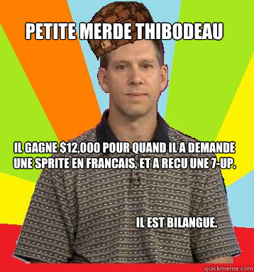 Petite Merde Thibodeau Il gagne $12,000 pour quand il a demande une Sprite en Francais, et a recu une 7-up. Il est Bilangue.  
