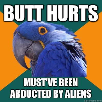 Butt hurts Must've been abducted by aliens  Paranoid Parrot