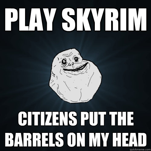 play skyrim citizens put the barrels on my head  Forever Alone