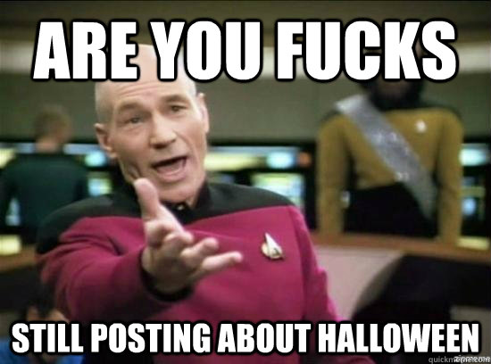 Are you fucks still posting about halloween  Annoyed Picard HD