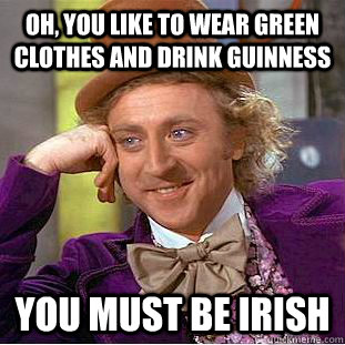 Oh, you like to wear green clothes and drink guinness You must be irish - Oh, you like to wear green clothes and drink guinness You must be irish  Condescending Wonka