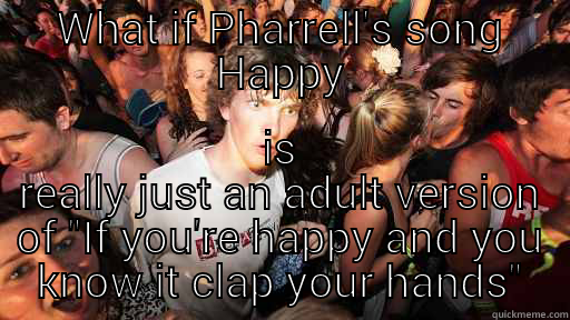 WHAT IF PHARRELL'S SONG HAPPY IS REALLY JUST AN ADULT VERSION OF 