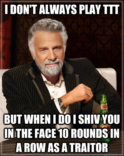 I don't always play ttt but when I do i shiv you in the face 10 rounds in a row as a traitor  The Most Interesting Man In The World