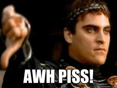  awh piss!  Downvoting Roman