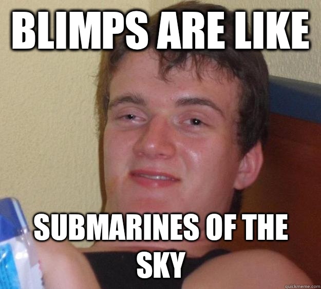 Blimps are like  Submarines of the sky  10 Guy