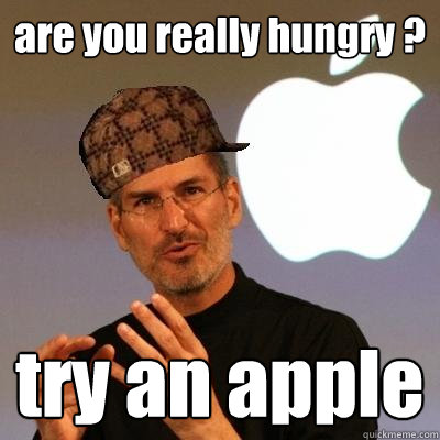 are you really hungry ? try an apple  Scumbag Steve Jobs