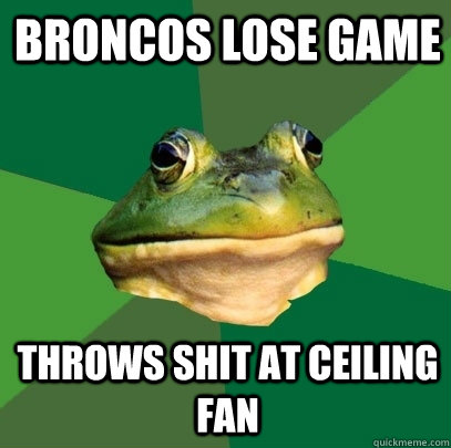 Broncos lose game throws shit at ceiling fan  Foul Bachelor Frog