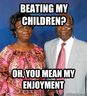 Beating my children? Oh, you mean my enjoyment   African Parents