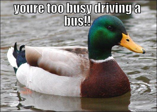 YOURE TOO BUSY DRIVING A BUS!!  Actual Advice Mallard