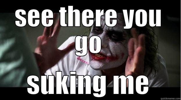 SEE THERE YOU GO SUKING ME Joker Mind Loss