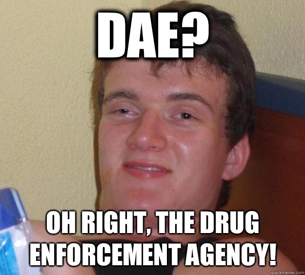 DAE? Oh right, the drug enforcement agency!  10 Guy
