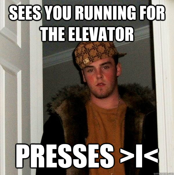 Sees you running for the Elevator Presses >i<  Scumbag Steve